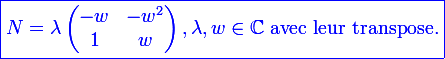 \large  \blue \boxed {\large N = \lambda\left({\begin{matrix}-w&-w^2\\1&w\end{matrix}}\right),\lambda,w\in \C \text{ avec leur transpose.}} 